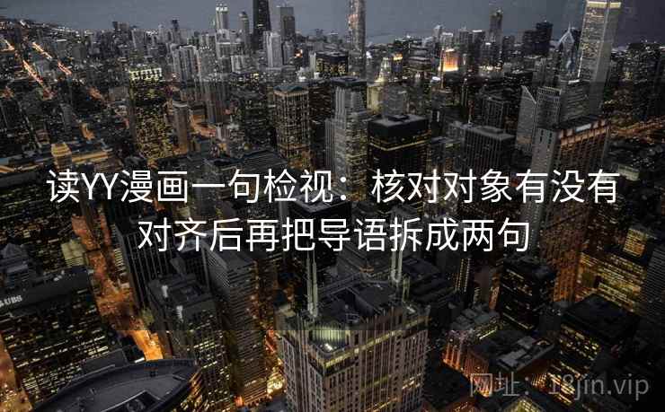 读YY漫画一句检视：核对对象有没有对齐后再把导语拆成两句