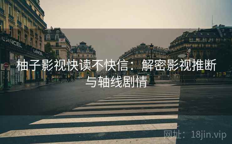 柚子影视快读不快信：解密影视推断与轴线剧情
