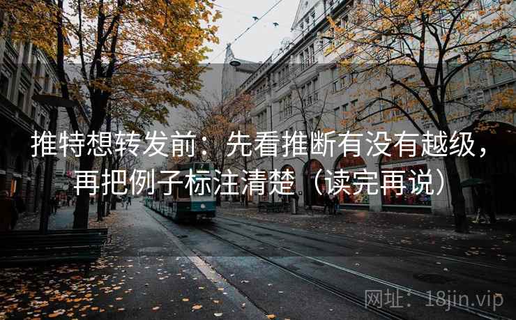 推特想转发前：先看推断有没有越级，再把例子标注清楚（读完再说）