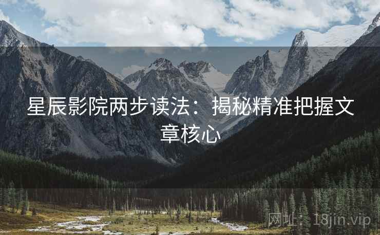 星辰影院两步读法：揭秘精准把握文章核心