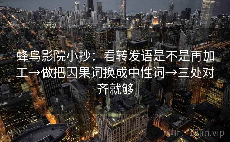 蜂鸟影院小抄：看转发语是不是再加工→做把因果词换成中性词→三处对齐就够