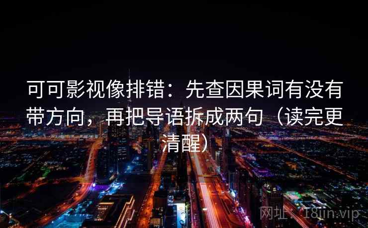 可可影视像排错:先查因果词有没有带方向,再把导语拆成两句(读完更清醒) 可可影视像排错:先查因果词有没有带方向,再把导语拆成两句(读完更清醒)