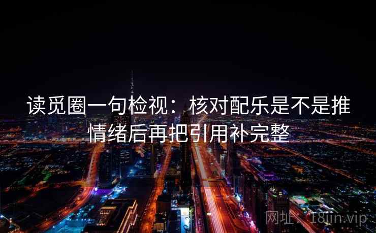 读觅圈一句检视：核对配乐是不是推情绪后再把引用补完整