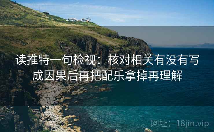 读推特一句检视:核对相关有没有写成因果后再把配乐拿掉再理解 读推特一句检视:核对相关有没有写成因果后再把配乐拿掉再理解