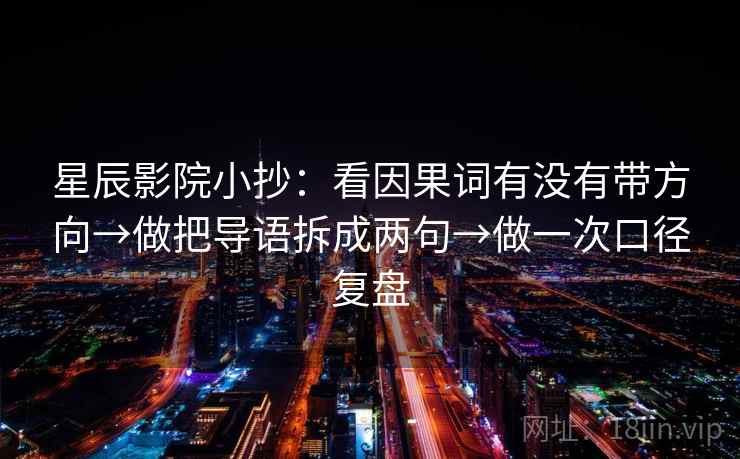 星辰影院小抄:看因果词有没有带方向→做把导语拆成两句→做一次口径复盘 星辰影院小抄:看因果词有没有带方向→做把导语拆成两句→做一次口径复盘