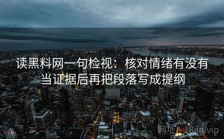 读黑料网一句检视：核对情绪有没有当证据后再把段落写成提纲