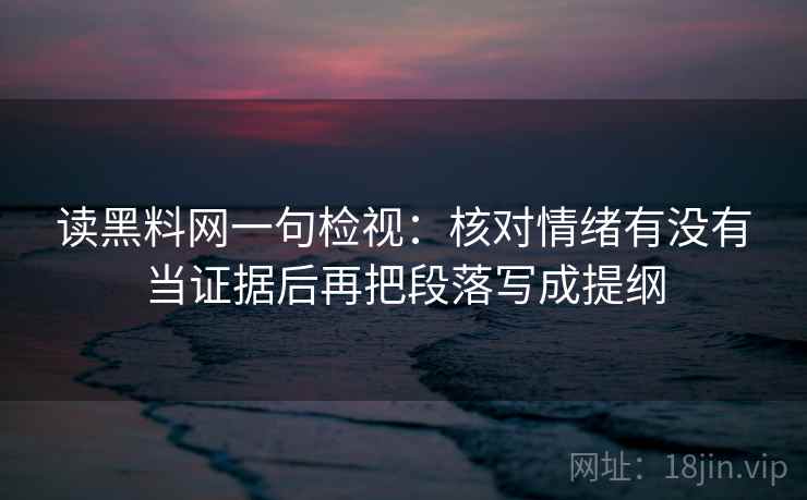 读黑料网一句检视：核对情绪有没有当证据后再把段落写成提纲