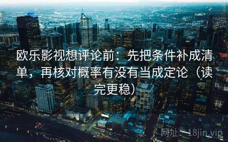欧乐影视想评论前：先把条件补成清单，再核对概率有没有当成定论（读完更稳）