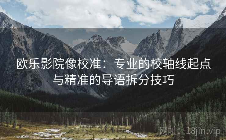 欧乐影院像校准：专业的校轴线起点与精准的导语拆分技巧