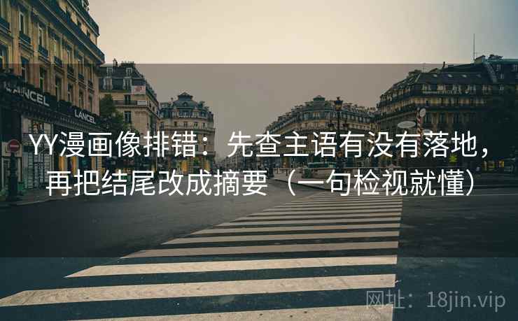 YY漫画像排错：先查主语有没有落地，再把结尾改成摘要（一句检视就懂）