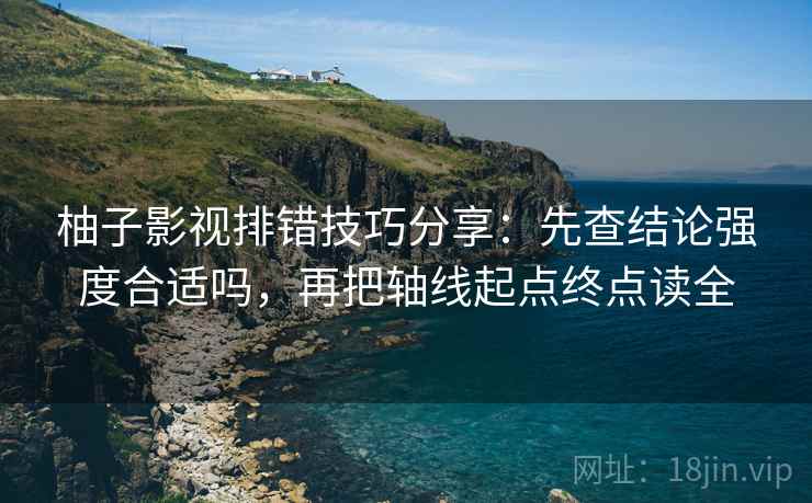 柚子影视排错技巧分享：先查结论强度合适吗，再把轴线起点终点读全
