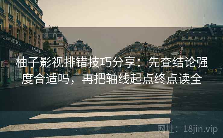 柚子影视排错技巧分享:先查结论强度合适吗,再把轴线起点终点读全 柚子影视排错技巧分享:先查结论强度合适吗,再把轴线起点终点读全