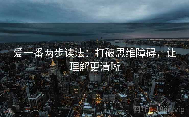 爱一番两步读法：打破思维障碍，让理解更清晰