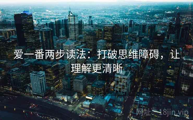 爱一番两步读法：打破思维障碍，让理解更清晰