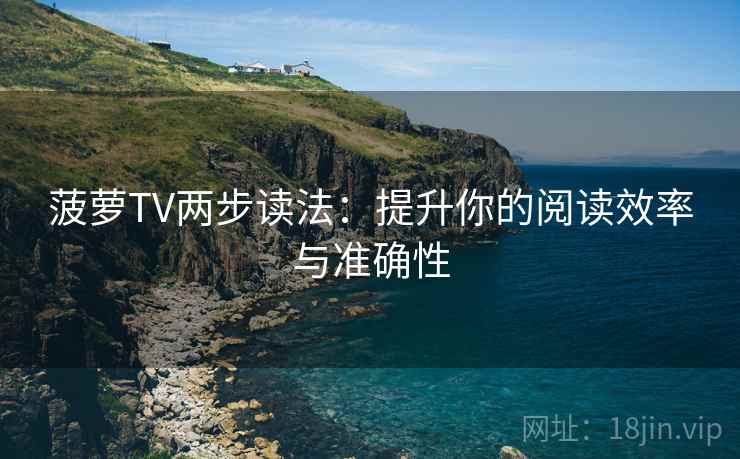 菠萝TV两步读法：提升你的阅读效率与准确性