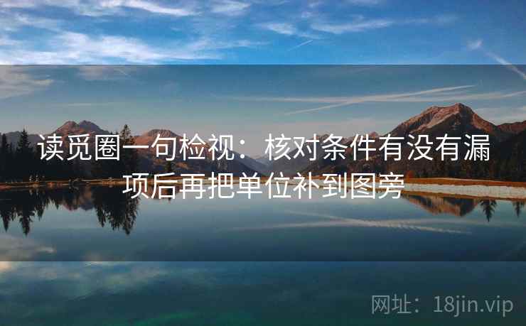 读觅圈一句检视：核对条件有没有漏项后再把单位补到图旁