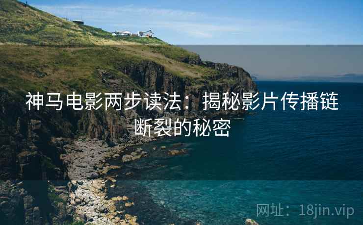 神马电影两步读法：揭秘影片传播链断裂的秘密