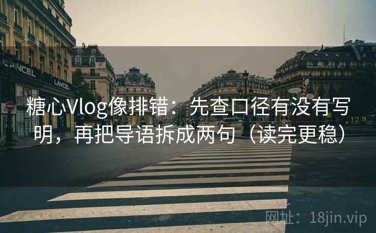 糖心Vlog像排错:先查口径有没有写明,再把导语拆成两句(读完更稳) 糖心Vlog像排错:先查口径有没有写明,再把导语拆成两句(读完更稳)